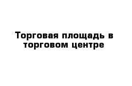 Торговая площадь в торговом центре